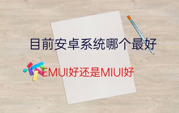 目前安卓系统哪个最好 EMUI好还是MIUI好？